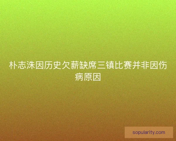 朴志洙因历史欠薪缺席三镇比赛并非因伤病原因