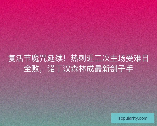 复活节魔咒延续！热刺近三次主场受难日全败，诺丁汉森林成最新刽子手
