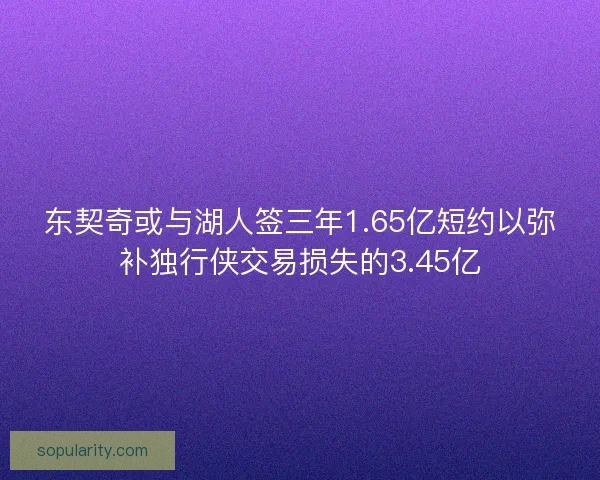 东契奇或与湖人签三年1.65亿短约以弥补独行侠交易损失的3.45亿