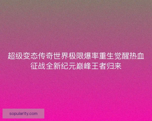 超级变态传奇世界极限爆率重生觉醒热血征战全新纪元巅峰王者归来