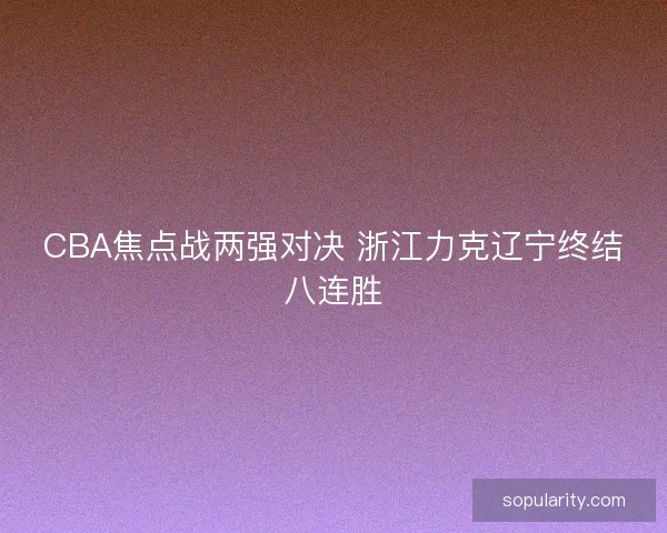 CBA焦点战两强对决 浙江力克辽宁终结八连胜