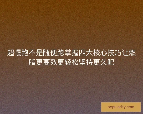 超慢跑不是随便跑掌握四大核心技巧让燃脂更高效更轻松坚持更久吧