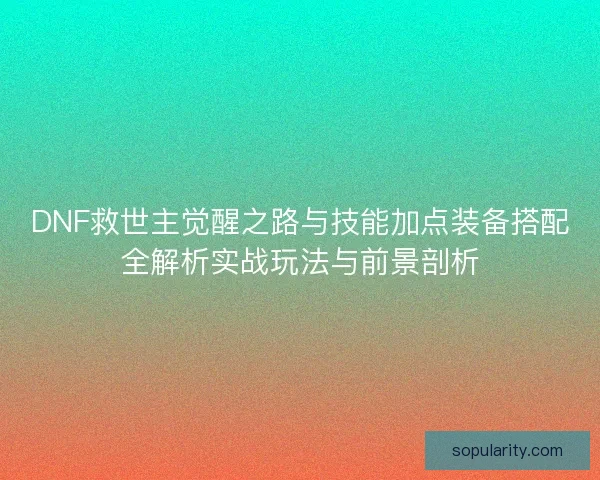DNF救世主觉醒之路与技能加点装备搭配全解析实战玩法与前景剖析